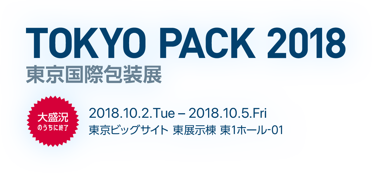 TOKYO PACK 2018 東京国際包装展 2018.10.2.Tue - 2018.10.5.Fri 東京ビッグサイト 東展示棟 東1ホール-01
