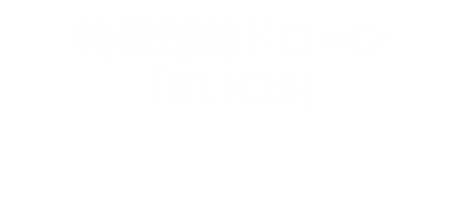 特殊球体ドローン「ELIOS」 ─屋内狭小空間の点検業務にコスト削減と安全実現します！─