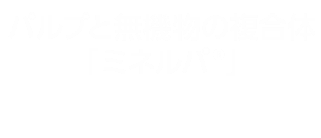 パルプと無機物の複合体「ミネルパ®」 ─環境配慮×消臭・抗菌・抗アレル物質効果の次世代繊維素材─