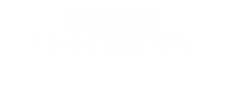 微生物資材「みみず太郎100」 ─みみずのふんで出来た微生物資材（有機栽培に適合した肥料・無臭）─