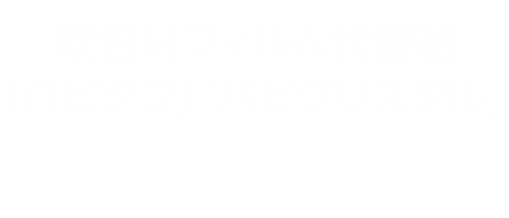 軟包材フィルム代替紙「パピタフ」「パピクリスタル」 ─減プラ・紙化対応！様々な特徴を持つ“ラミ無し”包装紙─